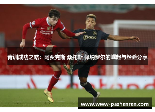 青训成功之路:阿贾克斯 桑托斯 佩纳罗尔的崛起与经验分享