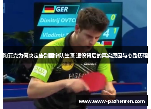 陶菲克为何决定告别国家队生涯 退役背后的真实原因与心路历程
