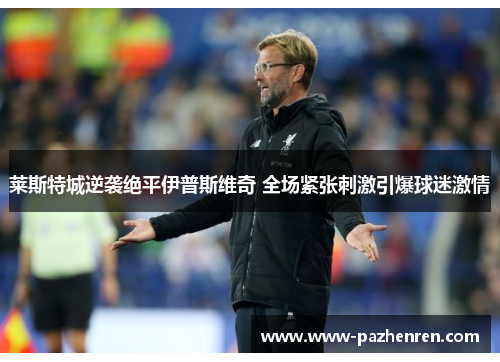莱斯特城逆袭绝平伊普斯维奇 全场紧张刺激引爆球迷激情