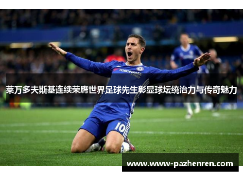 莱万多夫斯基连续荣膺世界足球先生彰显球坛统治力与传奇魅力