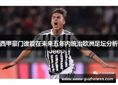 西甲豪门谁能在未来五年内统治欧洲足坛分析