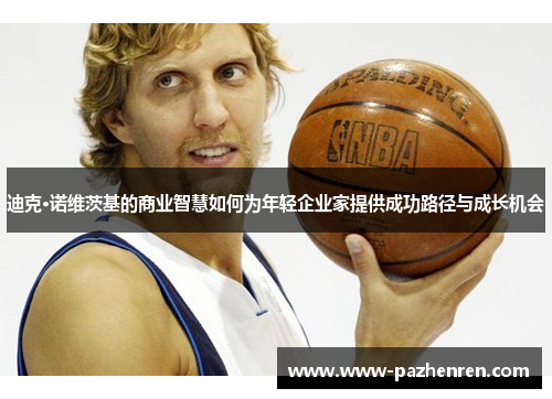 迪克·诺维茨基的商业智慧如何为年轻企业家提供成功路径与成长机会